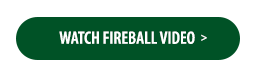 Watch Fireball Video